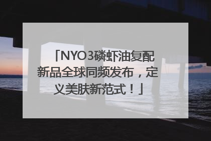 NYO3磷虾油复配新品全球同频发布，定义美肤新范式！